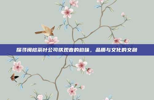 探寻闽榕茶叶公司铁观音的韵味，品质与文化的交融
