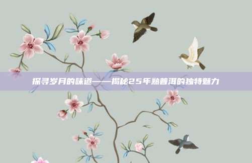 探寻岁月的味道——揭秘25年熟普洱的独特魅力