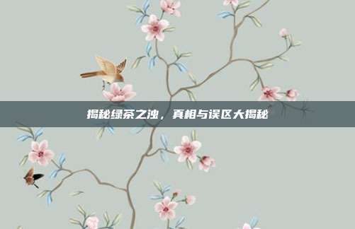 揭秘绿茶之浊，真相与误区大揭秘