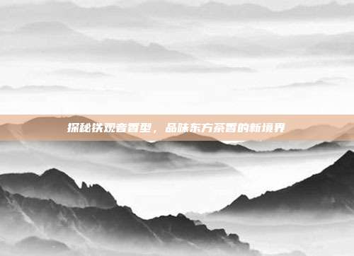 探秘铁观音香型，品味东方茶香的新境界