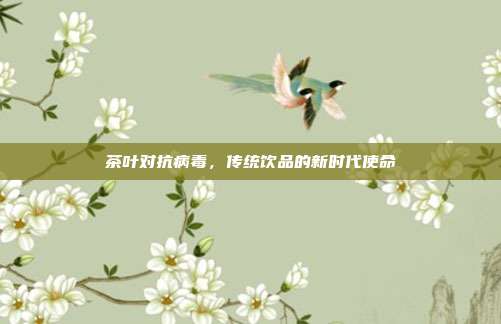 茶叶对抗病毒，传统饮品的新时代使命