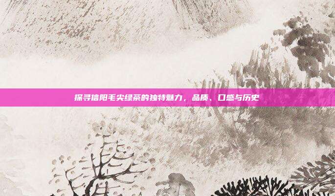 探寻信阳毛尖绿茶的独特魅力，品质、口感与历史