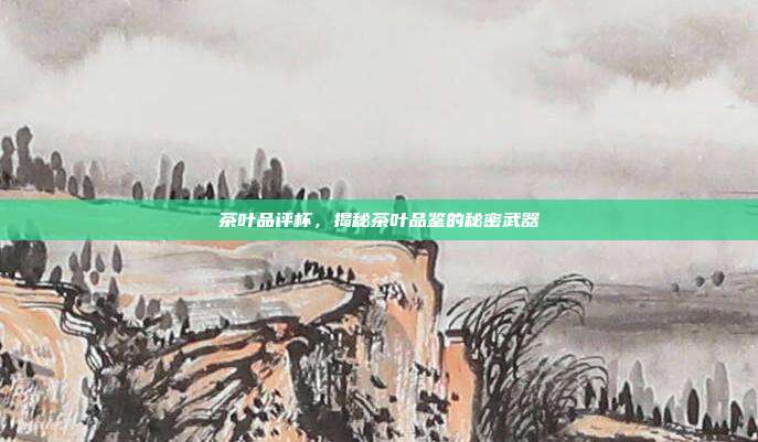 茶叶品评杯，揭秘茶叶品鉴的秘密武器