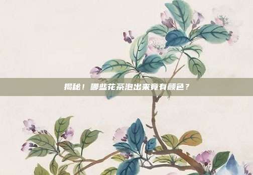 揭秘！哪些花茶泡出来竟有颜色？