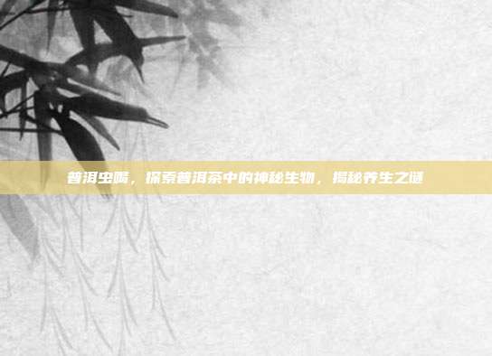普洱虫喝，探索普洱茶中的神秘生物，揭秘养生之谜