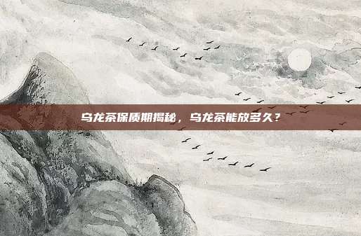 乌龙茶保质期揭秘，乌龙茶能放多久？