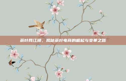 茶叶网江湖，揭秘茶叶电商的崛起与变革之路