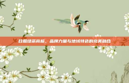 日照绿茶商标，品牌力量与地域特色的完美融合