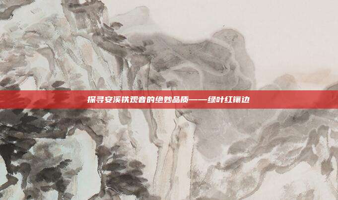 探寻安溪铁观音的绝妙品质——绿叶红镶边