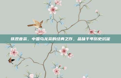 铁观音茶，中国乌龙茶的经典之作，品味千年历史沉淀