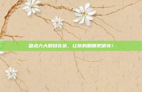 盘点六大明目花茶，让你的眼睛更明亮！