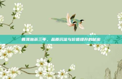 普洱熟茶三年，品质沉淀与价值提升的秘密
