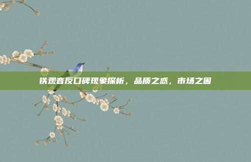 铁观音反口碑现象探析，品质之惑，市场之困