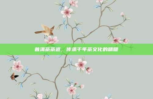 普洱茶茶道，传承千年茶文化的精髓