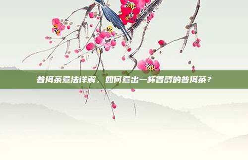 普洱茶煮法详解，如何煮出一杯香醇的普洱茶？