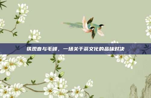 铁观音与毛峰，一场关于茶文化的品味对决