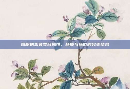 揭秘铁观音类目属性，品质与品位的完美结合