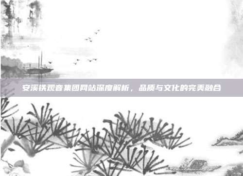 安溪铁观音集团网站深度解析，品质与文化的完美融合