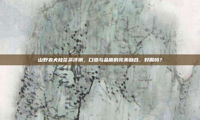 山野农夫桂花茶评测，口感与品质的完美融合，好喝吗？