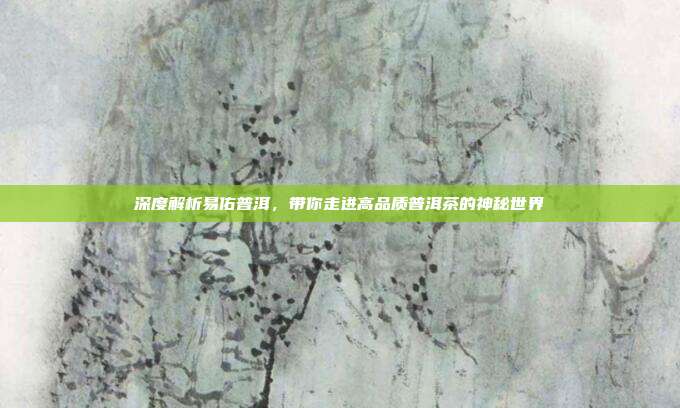 深度解析易佑普洱，带你走进高品质普洱茶的神秘世界