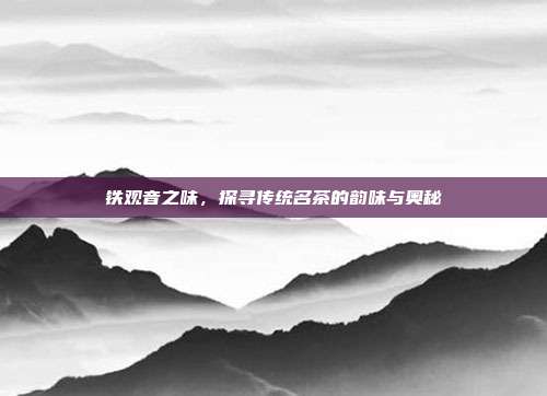 铁观音之味，探寻传统名茶的韵味与奥秘