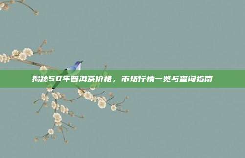 揭秘50年普洱茶价格，市场行情一览与查询指南