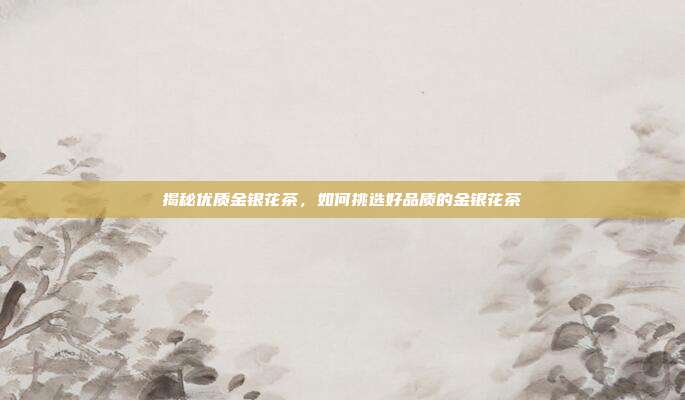 揭秘优质金银花茶，如何挑选好品质的金银花茶