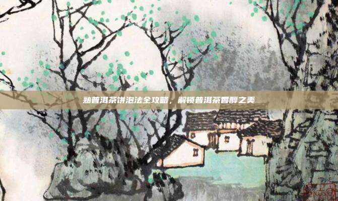熟普洱茶饼泡法全攻略，解锁普洱茶香醇之美