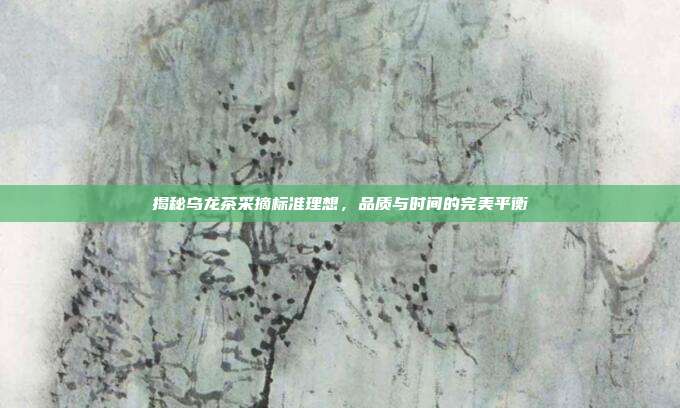 揭秘乌龙茶采摘标准理想，品质与时间的完美平衡