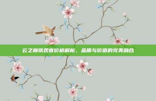 云之巅铁观音价格解析，品质与价值的完美融合