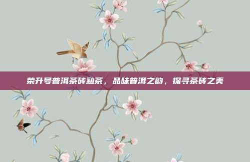 荣升号普洱茶砖熟茶，品味普洱之韵，探寻茶砖之美