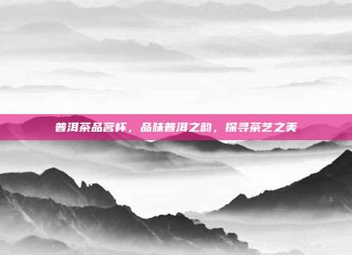 普洱茶品茗杯，品味普洱之韵，探寻茶艺之美