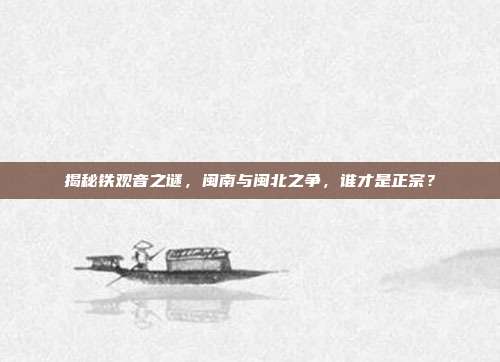 揭秘铁观音之谜，闽南与闽北之争，谁才是正宗？