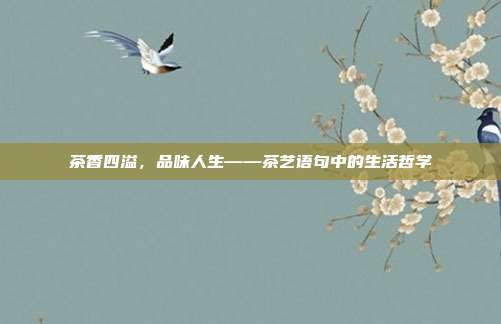 茶香四溢，品味人生——茶艺语句中的生活哲学