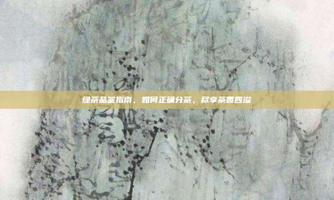 绿茶品鉴指南，如何正确分茶，尽享茶香四溢
