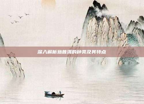 深入解析熟普洱的种类及其特点