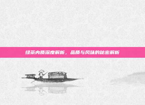 绿茶内质深度解析，品质与风味的秘密解析
