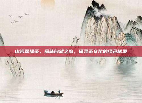 山岩翠绿茶，品味自然之韵，探寻茶文化的绿色秘境