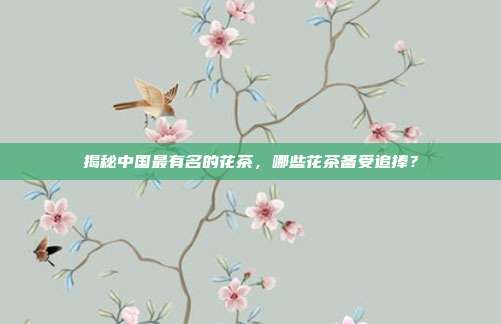 揭秘中国最有名的花茶，哪些花茶备受追捧？