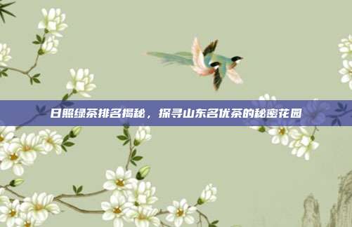日照绿茶排名揭秘，探寻山东名优茶的秘密花园