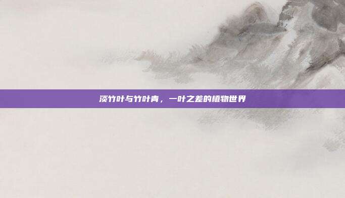 淡竹叶与竹叶青，一叶之差的植物世界