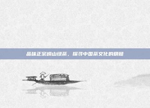 品味正宗崂山绿茶，探寻中国茶文化的精髓