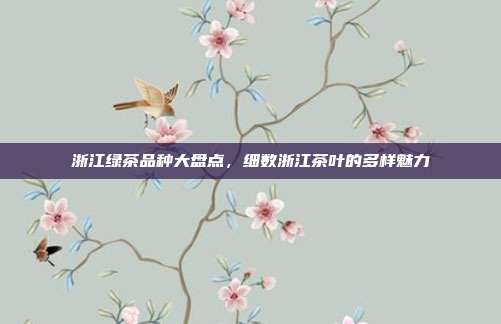 浙江绿茶品种大盘点，细数浙江茶叶的多样魅力