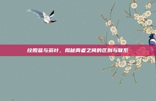 绞股蓝与茶叶，揭秘两者之间的区别与联系