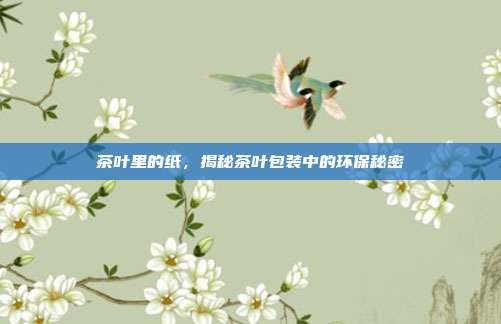 茶叶里的纸，揭秘茶叶包装中的环保秘密