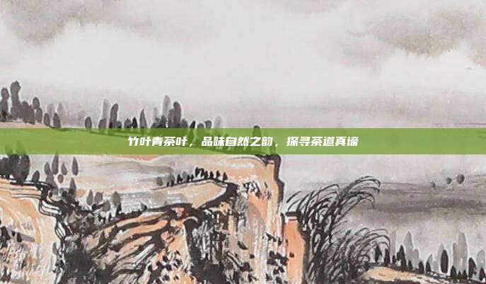 竹叶青茶叶，品味自然之韵，探寻茶道真谛