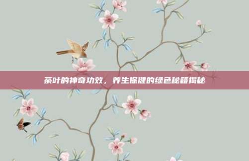 茶叶的神奇功效，养生保健的绿色秘籍揭秘