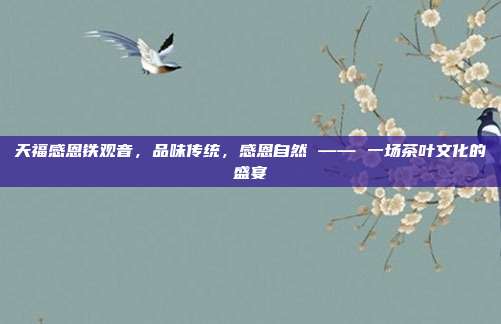 天福感恩铁观音，品味传统，感恩自然 —— 一场茶叶文化的盛宴