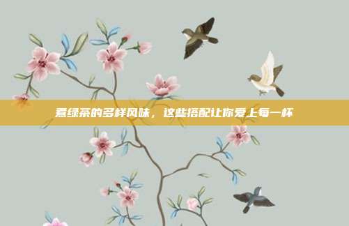 煮绿茶的多样风味，这些搭配让你爱上每一杯
