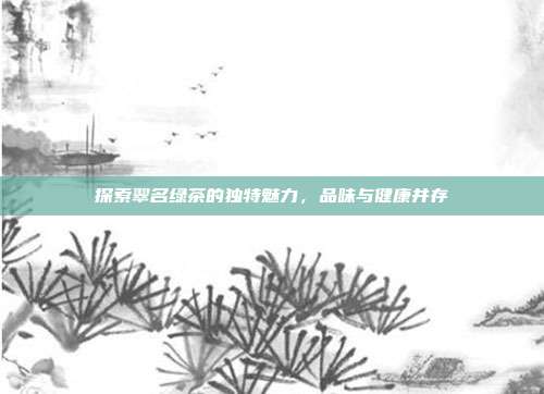 探索翠名绿茶的独特魅力，品味与健康并存